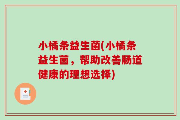 小橘条益生菌(小橘条益生菌，帮助改善肠道健康的理想选择)