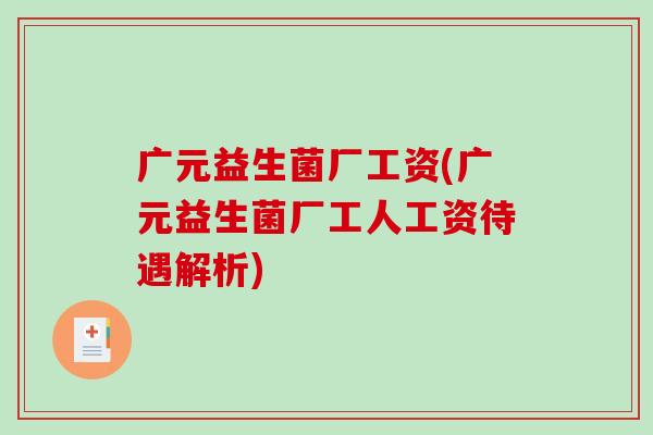 广元益生菌厂工资(广元益生菌厂工人工资待遇解析)