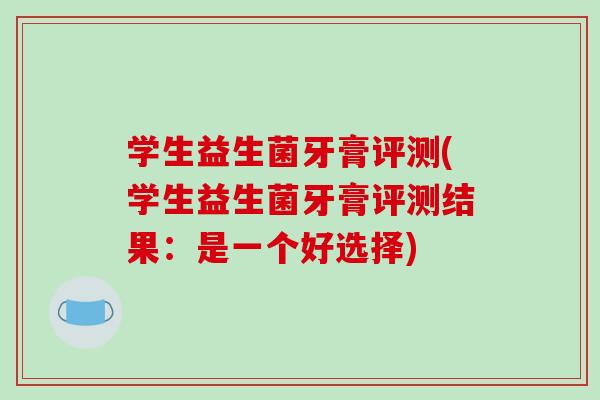 学生益生菌牙膏评测(学生益生菌牙膏评测结果：是一个好选择)