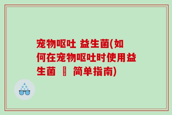 宠物呕吐 益生菌(如何在宠物呕吐时使用益生菌 – 简单指南)