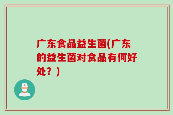 广东食品益生菌(广东的益生菌对食品有何好处？)