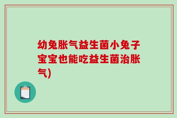 幼兔胀气益生菌小兔子宝宝也能吃益生菌治胀气)