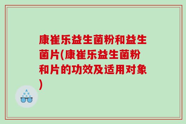康崔乐益生菌粉和益生菌片(康崔乐益生菌粉和片的功效及适用对象)