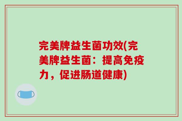完美牌益生菌功效(完美牌益生菌：提高免疫力，促进肠道健康)