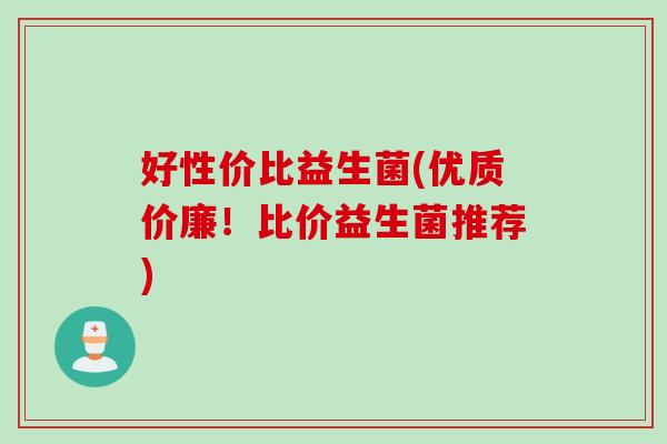 好性价比益生菌(优质价廉！比价益生菌推荐)