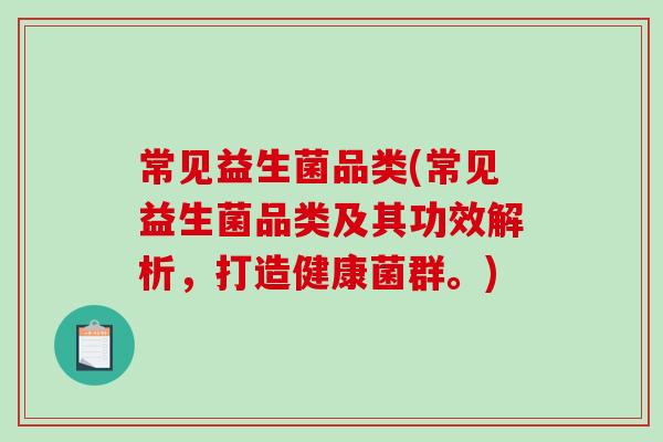 常见益生菌品类(常见益生菌品类及其功效解析，打造健康菌群。)