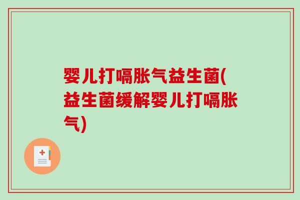 婴儿打嗝胀气益生菌(益生菌缓解婴儿打嗝胀气)