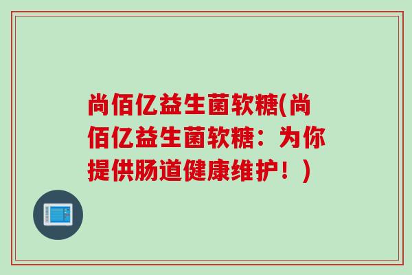 尚佰亿益生菌软糖(尚佰亿益生菌软糖：为你提供肠道健康维护！)
