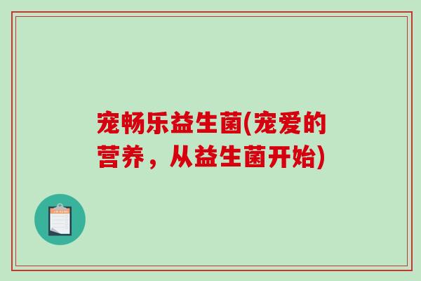 宠畅乐益生菌(宠爱的营养，从益生菌开始)