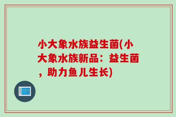 小大象水族益生菌(小大象水族新品：益生菌，助力鱼儿生长)