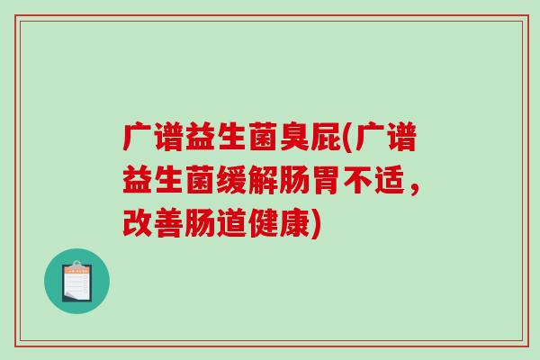 广谱益生菌臭屁(广谱益生菌缓解肠胃不适，改善肠道健康)