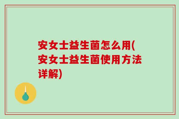 安女士益生菌怎么用(安女士益生菌使用方法详解)