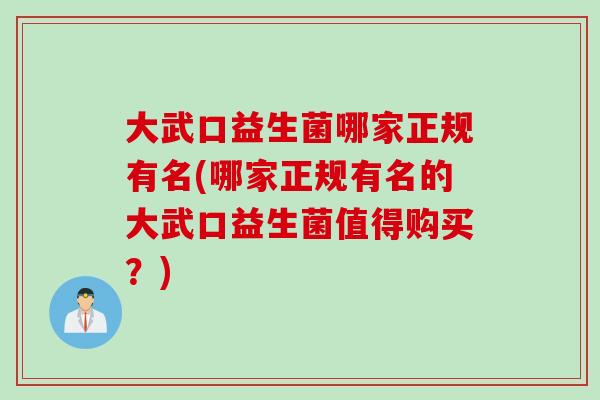 大武口益生菌哪家正规有名(哪家正规有名的大武口益生菌值得购买？)