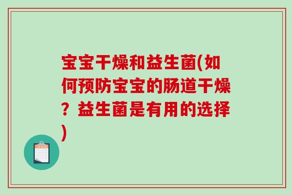 宝宝干燥和益生菌(如何预防宝宝的肠道干燥？益生菌是有用的选择)