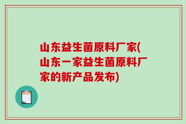 山东益生菌原料厂家(山东一家益生菌原料厂家的新产品发布)