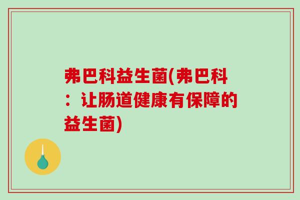 弗巴科益生菌(弗巴科：让肠道健康有保障的益生菌)