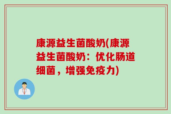 康源益生菌酸奶(康源益生菌酸奶：优化肠道细菌，增强免疫力)