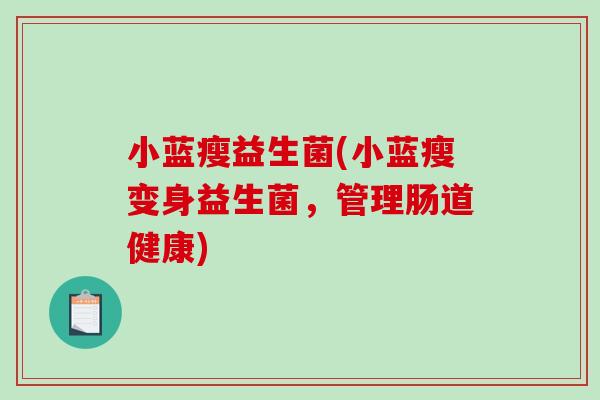 小蓝瘦益生菌(小蓝瘦变身益生菌，管理肠道健康)