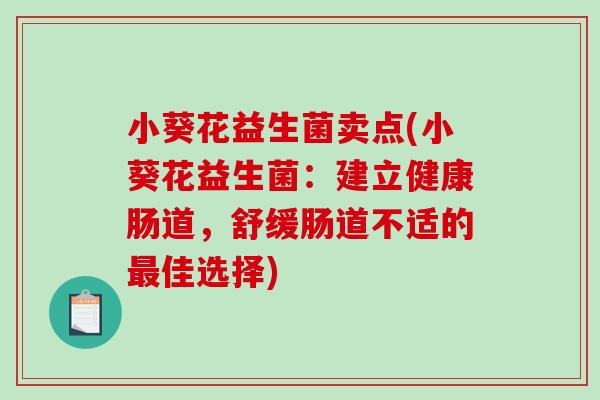 小葵花益生菌卖点(小葵花益生菌：建立健康肠道，舒缓肠道不适的最佳选择)