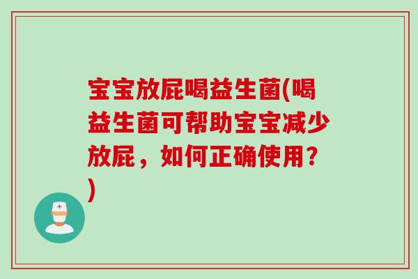 宝宝放屁喝益生菌(喝益生菌可帮助宝宝减少放屁，如何正确使用？)