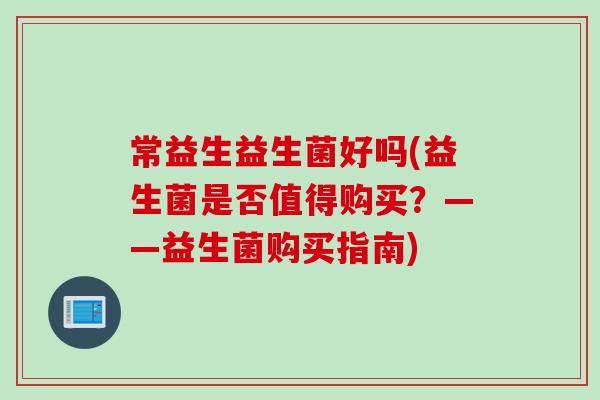 常益生益生菌好吗(益生菌是否值得购买？——益生菌购买指南)