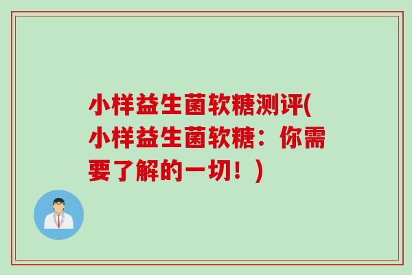 小样益生菌软糖测评(小样益生菌软糖：你需要了解的一切！)