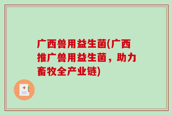 广西兽用益生菌(广西推广兽用益生菌，助力畜牧全产业链)