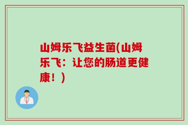 山姆乐飞益生菌(山姆乐飞：让您的肠道更健康！)
