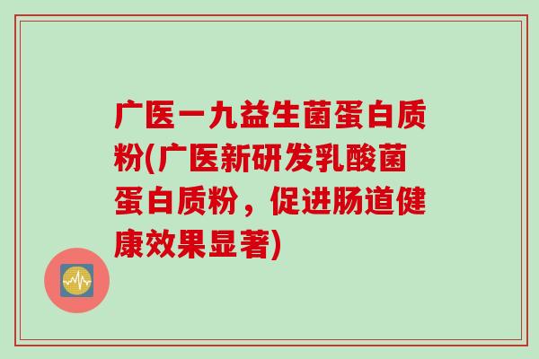 广医一九益生菌蛋白质粉(广医新研发乳酸菌蛋白质粉，促进肠道健康效果显著)