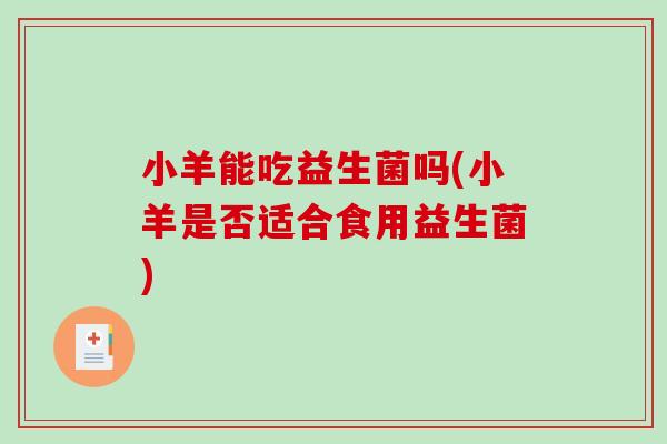 小羊能吃益生菌吗(小羊是否适合食用益生菌)