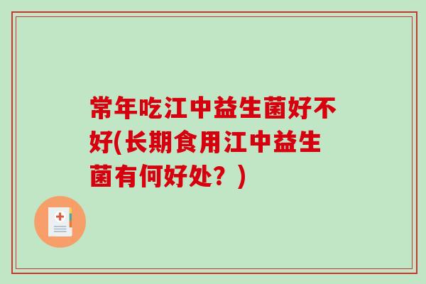 常年吃江中益生菌好不好(长期食用江中益生菌有何好处？)