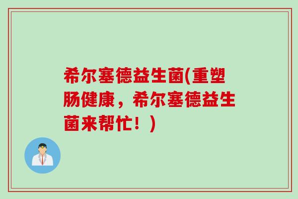 希尔塞德益生菌(重塑肠健康，希尔塞德益生菌来帮忙！)