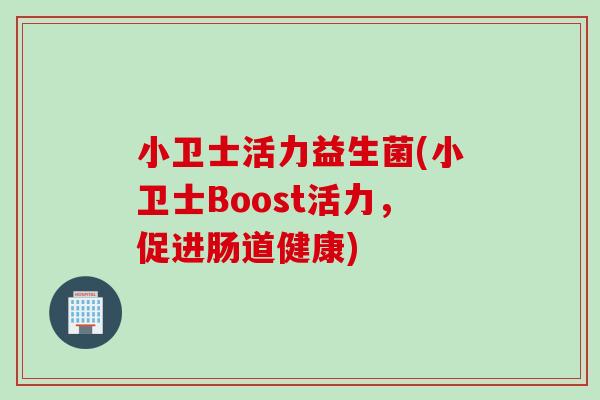 小卫士活力益生菌(小卫士Boost活力，促进肠道健康)