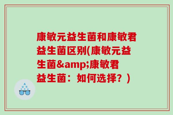 康敏元益生菌和康敏君益生菌区别(康敏元益生菌&康敏君益生菌：如何选择？)