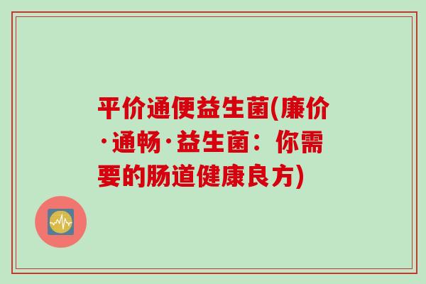 平价通便益生菌(廉价·通畅·益生菌：你需要的肠道健康良方)