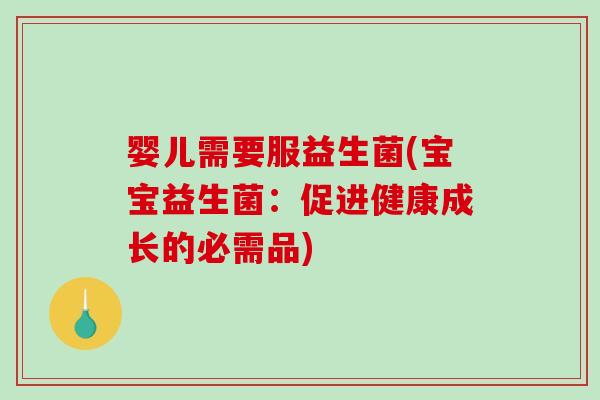 婴儿需要服益生菌(宝宝益生菌：促进健康成长的必需品)