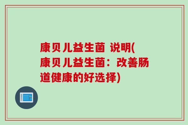 康贝儿益生菌 说明(康贝儿益生菌：改善肠道健康的好选择)