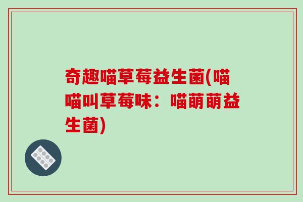 奇趣喵草莓益生菌(喵喵叫草莓味:喵萌萌益生菌) 奇趣喵草莓益生菌(喵喵叫草莓味:喵萌萌益生菌)