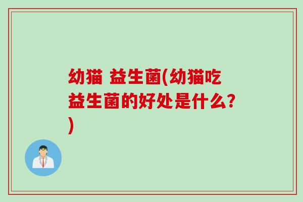 幼猫 益生菌(幼猫吃益生菌的好处是什么?) 幼猫 益生菌(幼猫吃益生菌的好处是什么?)
