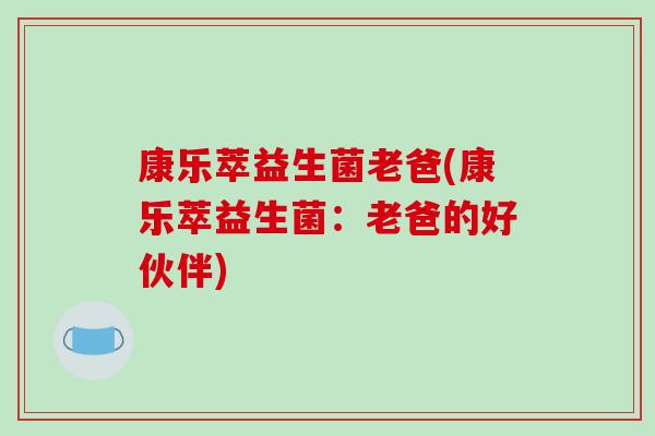康乐萃益生菌老爸(康乐萃益生菌：老爸的好伙伴)