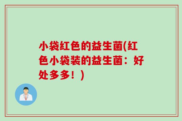 小袋红色的益生菌(红色小袋装的益生菌：好处多多！)