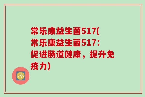 常乐康益生菌517(常乐康益生菌517：促进肠道健康，提升免疫力)