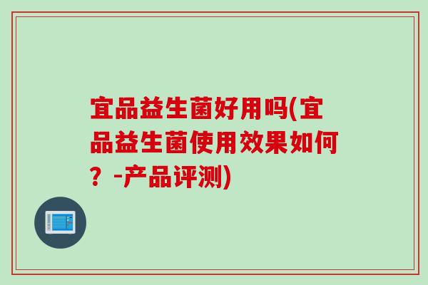 宜品益生菌好用吗(宜品益生菌使用效果如何？-产品评测)
