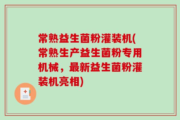 常熟益生菌粉灌装机(常熟生产益生菌粉专用机械，最新益生菌粉灌装机亮相)