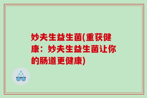 妙夫生益生菌(重获健康：妙夫生益生菌让你的肠道更健康)