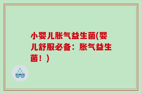 小婴儿胀气益生菌(婴儿舒服必备：胀气益生菌！)