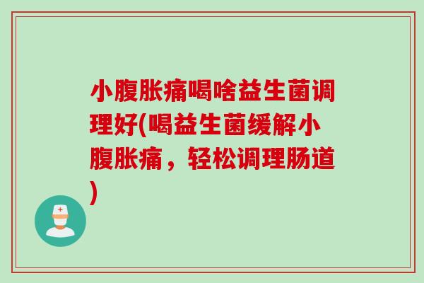 小腹胀痛喝啥益生菌调理好(喝益生菌缓解小腹胀痛，轻松调理肠道)