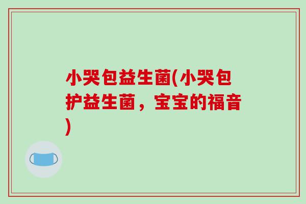 小哭包益生菌(小哭包护益生菌，宝宝的福音)
