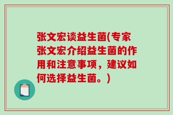 张文宏谈益生菌(专家张文宏介绍益生菌的作用和注意事项，建议如何选择益生菌。)