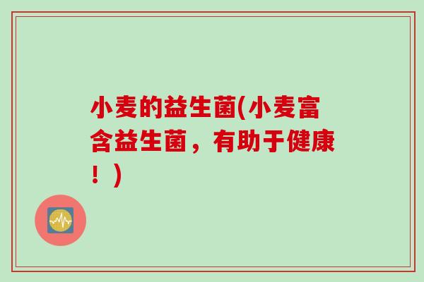小麦的益生菌(小麦富含益生菌，有助于健康！)